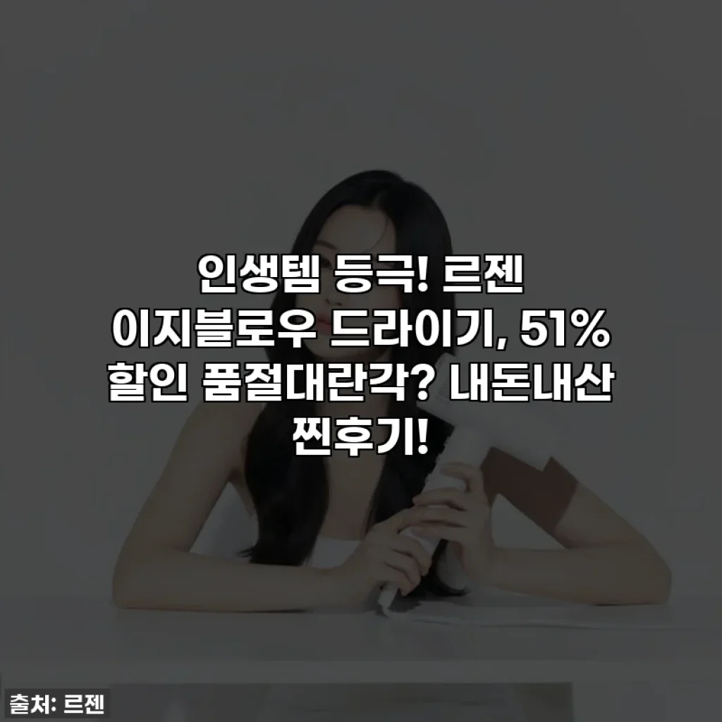 인생템 등극! 르젠 이지블로우 드라이기, 51% 할인 품절대란각? 내돈내산 찐후기!