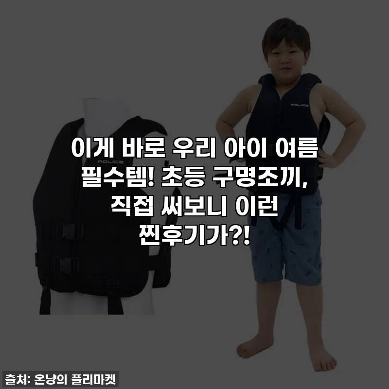 이게 바로 우리 아이 여름 필수템! 초등 구명조끼, 직접 써보니 이런 찐후기가?!