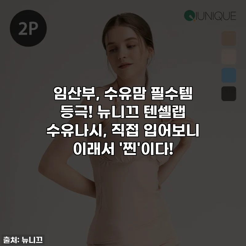 임산부, 수유맘 필수템 등극! 뉴니끄 텐셀랩 수유나시, 직접 입어보니 이래서 '찐'이다!