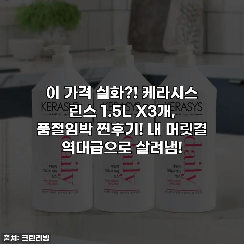 이 가격 실화?! 케라시스 린스 1.5L X3개, 품절임박 찐후기! 내 머릿결 역대급으로 살려냄!