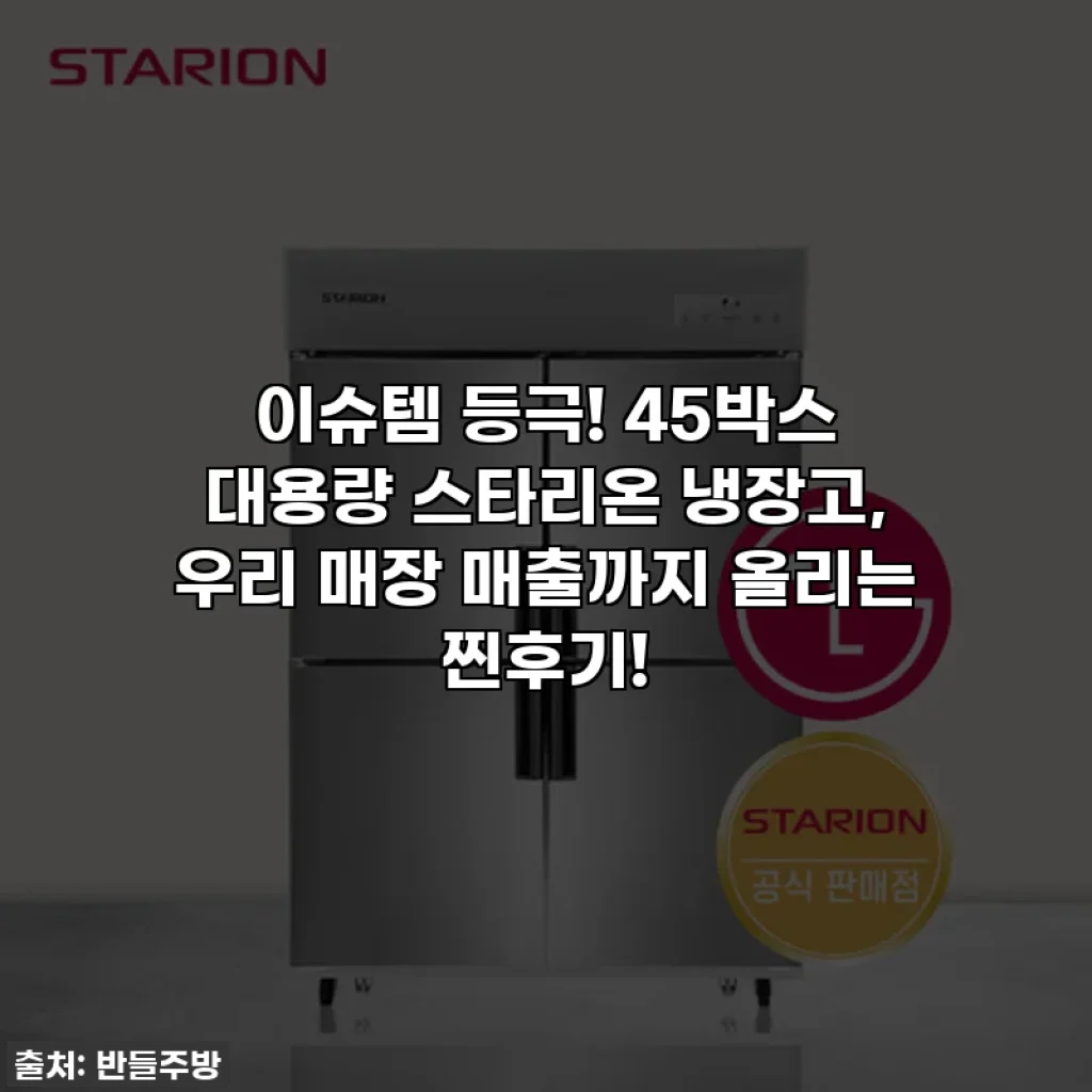 이슈템 등극! 45박스 대용량 스타리온 냉장고, 우리 매장 매출까지 올리는 찐후기!