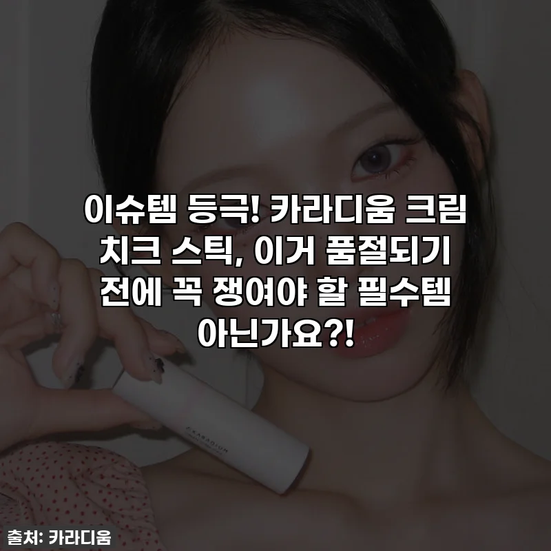 이슈템 등극! 카라디움 크림 치크 스틱, 이거 품절되기 전에 꼭 쟁여야 할 필수템 아닌가요?!