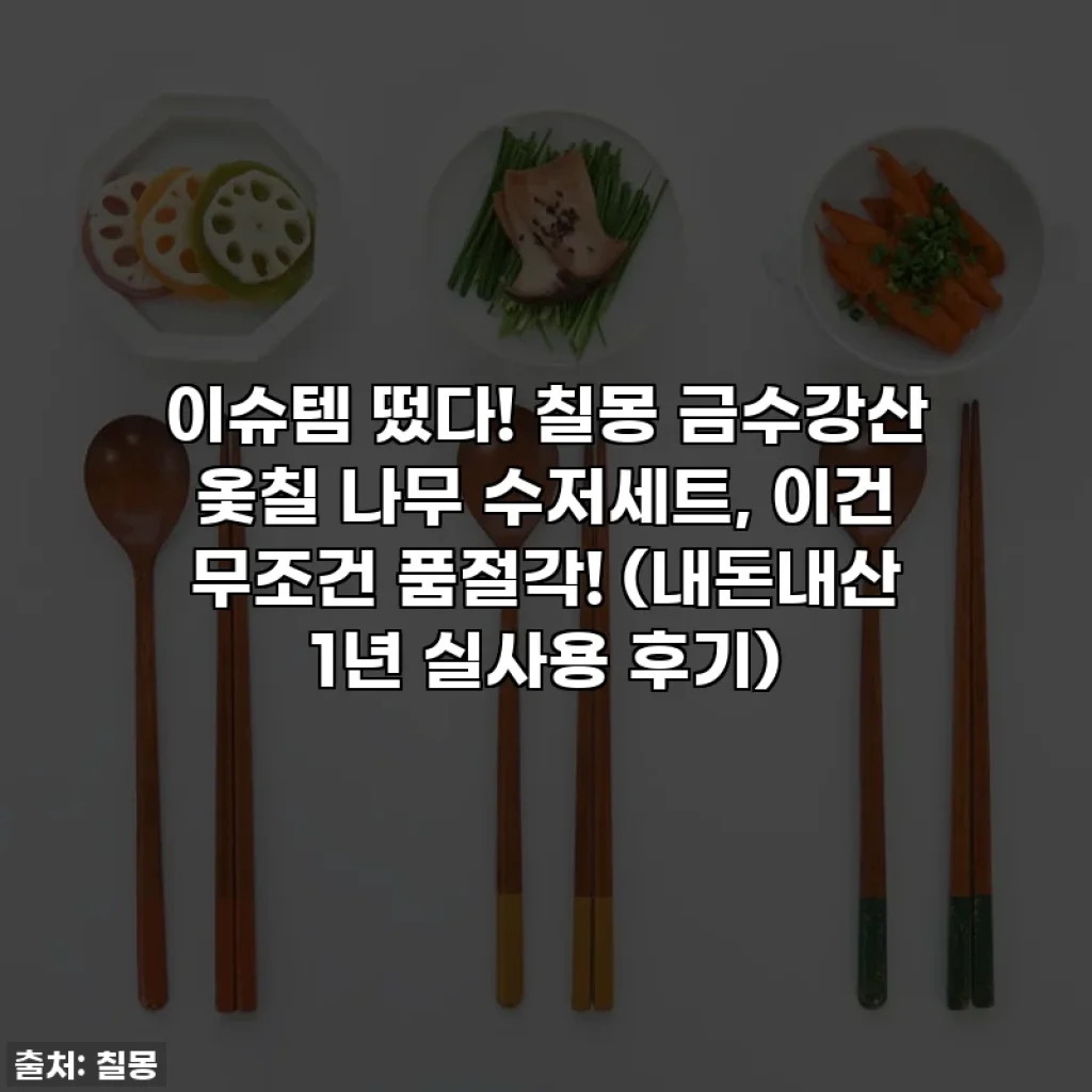 이슈템 떴다! 칠몽 금수강산 옻칠 나무 수저세트, 이건 무조건 품절각! (내돈내산 1년 실사용 후기)