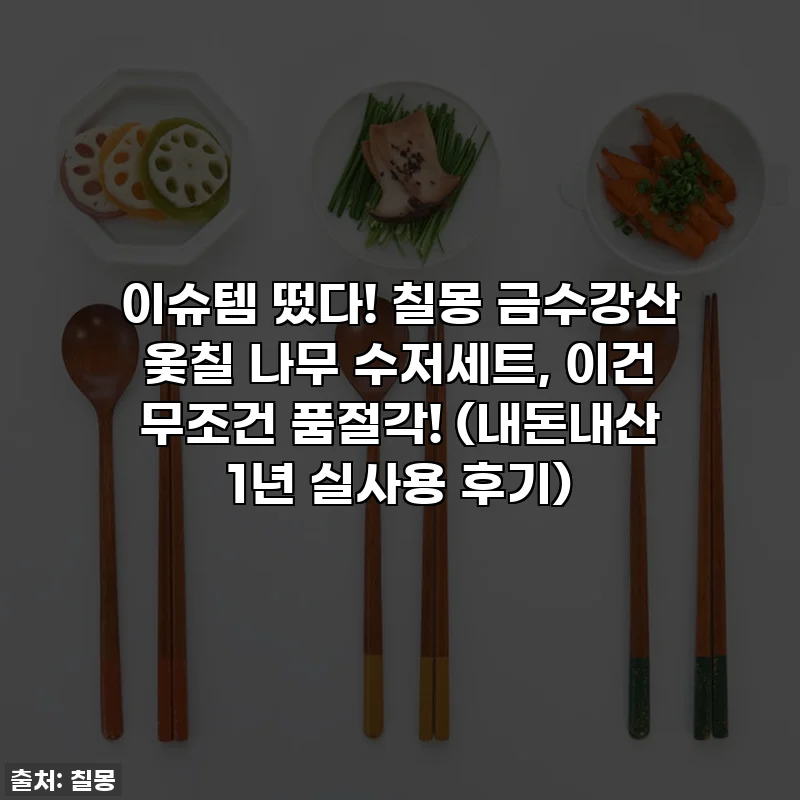 이슈템 떴다! 칠몽 금수강산 옻칠 나무 수저세트, 이건 무조건 품절각! (내돈내산 1년 실사용 후기)