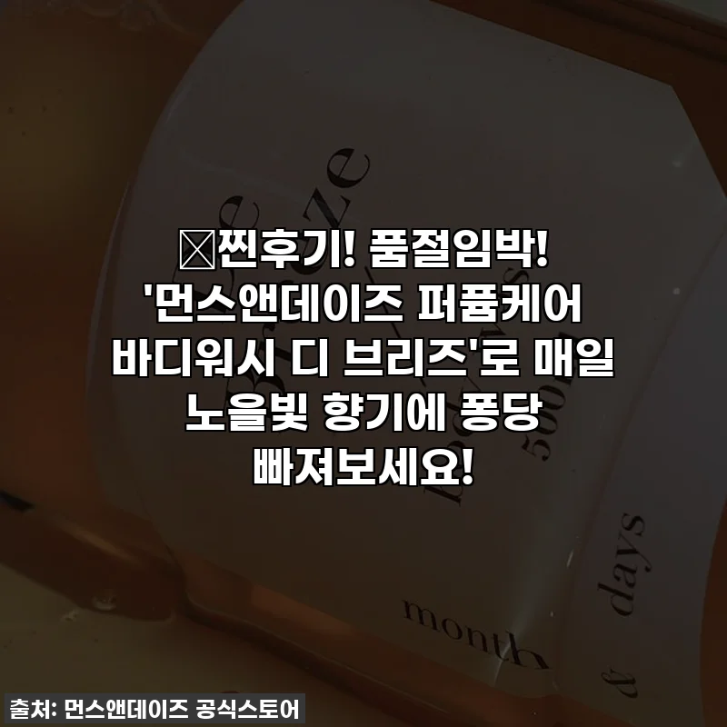 🎁찐후기! 품절임박! '먼스앤데이즈 퍼퓸케어 바디워시 디 브리즈'로 매일 노을빛 향기에 퐁당 빠져보세요!