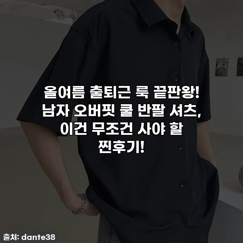 올여름 출퇴근 룩 끝판왕! 남자 오버핏 쿨 반팔 셔츠, 이건 무조건 사야 할 찐후기!