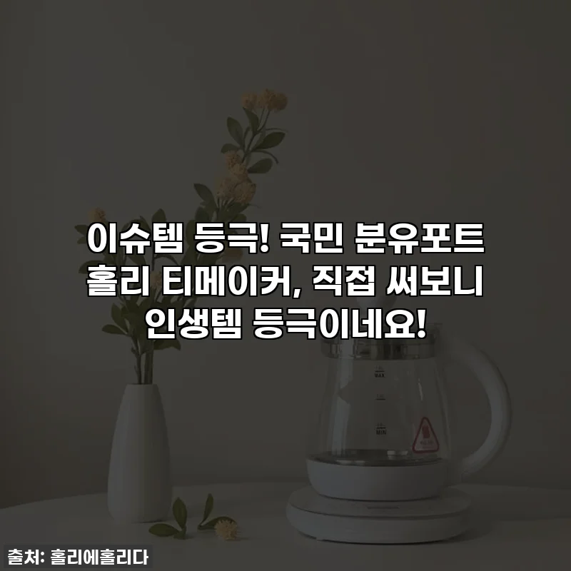 이슈템 등극! 국민 분유포트 홀리 티메이커, 직접 써보니 인생템 등극이네요!