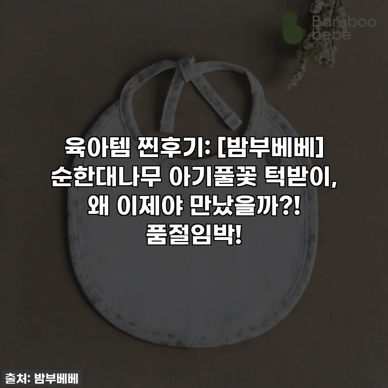 육아템 찐후기: [밤부베베] 순한대나무 아기풀꽃 턱받이, 왜 이제야 만났을까?! 품절임박!
