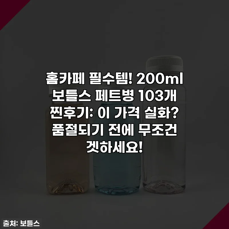 홈카페 필수템! 200ml 보틀스 페트병 103개 찐후기: 이 가격 실화? 품절되기 전에 무조건 겟하세요!