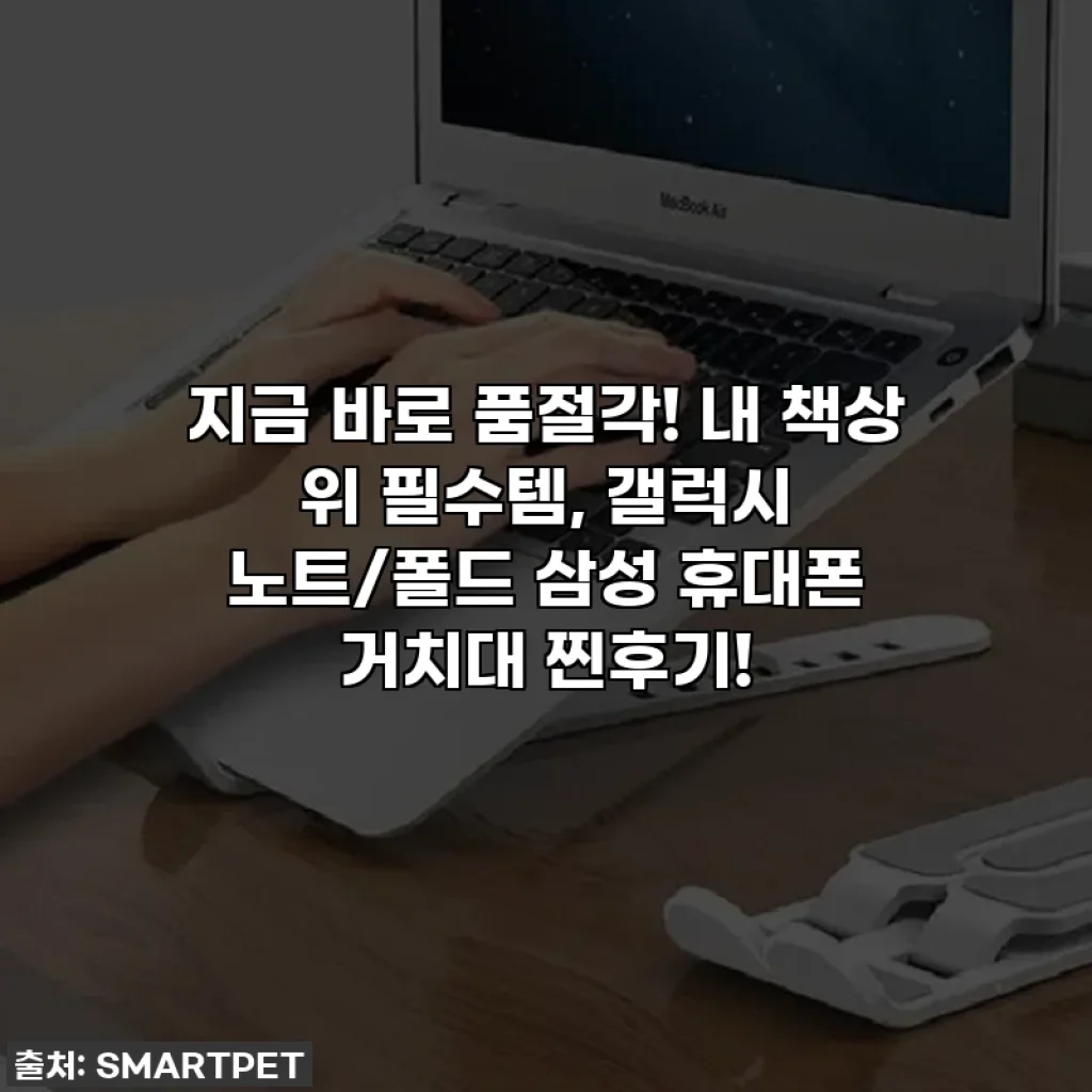 지금 바로 품절각! 내 책상 위 필수템, 갤럭시 노트/폴드 삼성 휴대폰 거치대 찐후기!