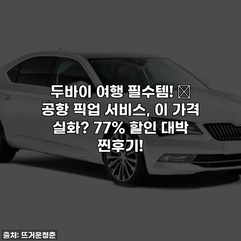 두바이 여행 필수템! ✨ 공항 픽업 서비스, 이 가격 실화? 77% 할인 대박 찐후기!