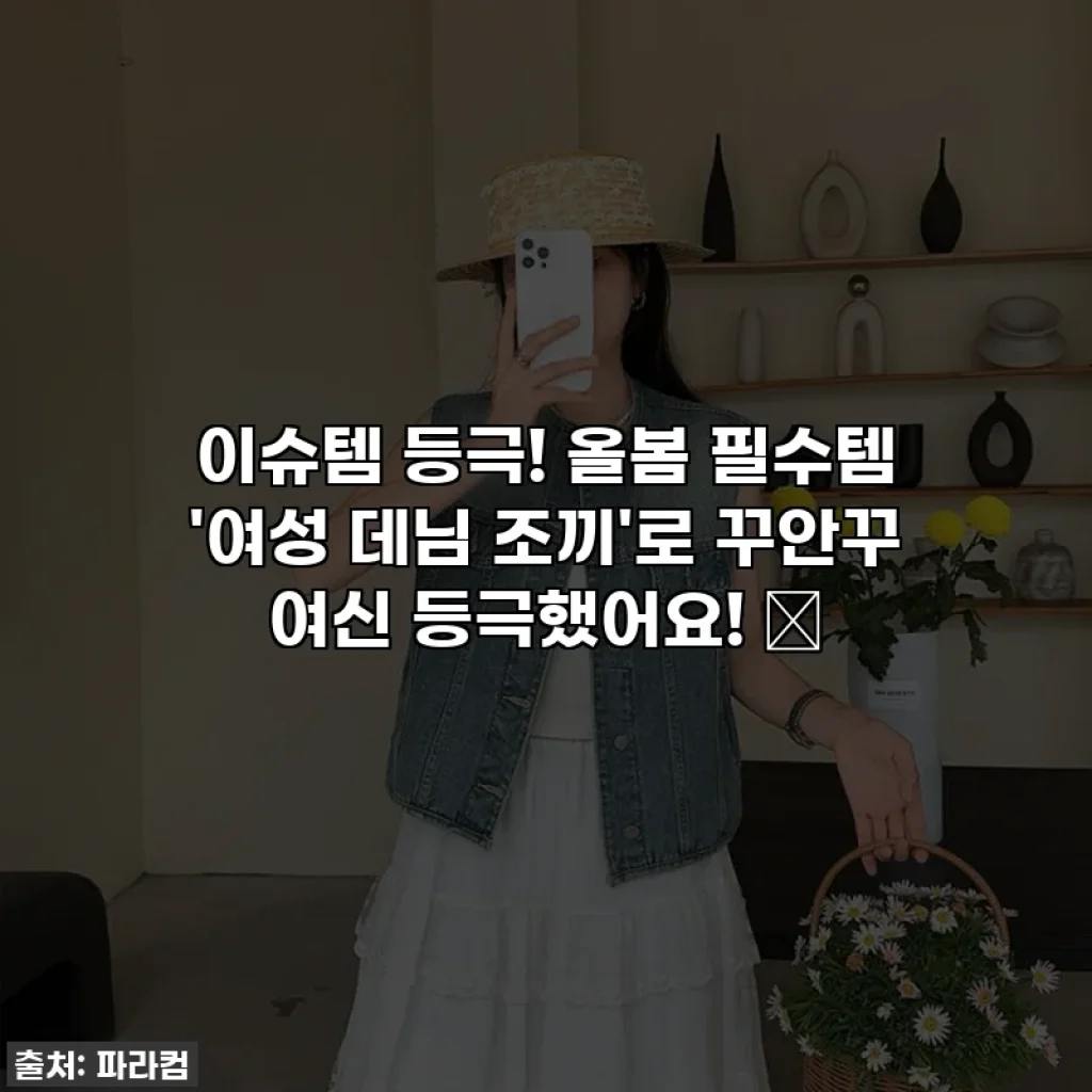 이슈템 등극! 올봄 필수템 '여성 데님 조끼'로 꾸안꾸 여신 등극했어요! 🤩