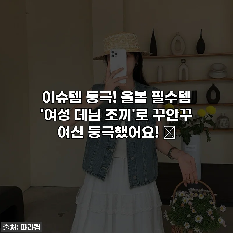 이슈템 등극! 올봄 필수템 '여성 데님 조끼'로 꾸안꾸 여신 등극했어요! 🤩