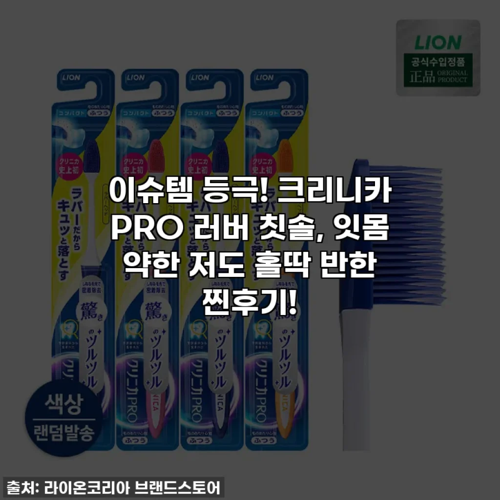 이슈템 등극! 크리니카 PRO 러버 칫솔, 잇몸 약한 저도 홀딱 반한 찐후기!