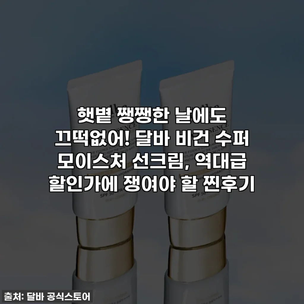 햇볕 쨍쨍한 날에도 끄떡없어! 달바 비건 수퍼 모이스처 선크림, 역대급 할인가에 쟁여야 할 찐후기