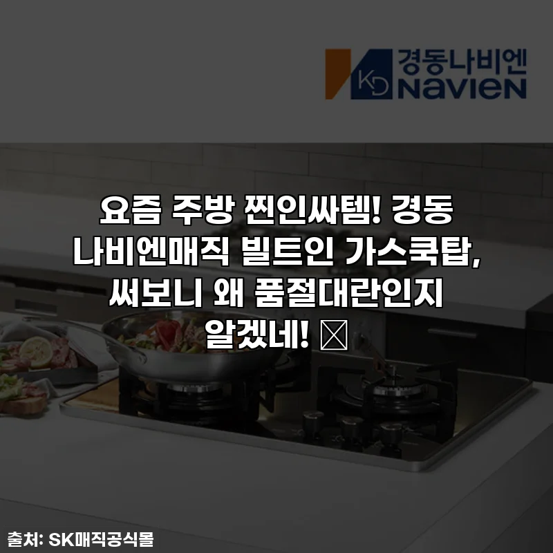 요즘 주방 찐인싸템! 경동 나비엔매직 빌트인 가스쿡탑, 써보니 왜 품절대란인지 알겠네! ✨