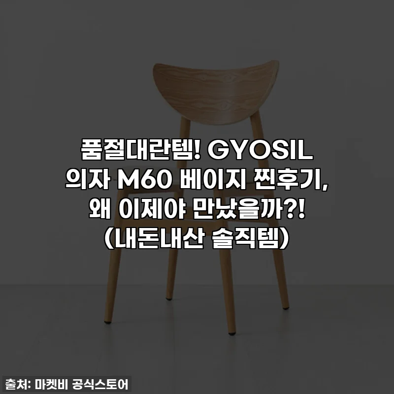 품절대란템! GYOSIL 의자 M60 베이지 찐후기, 왜 이제야 만났을까?! (내돈내산 솔직템)