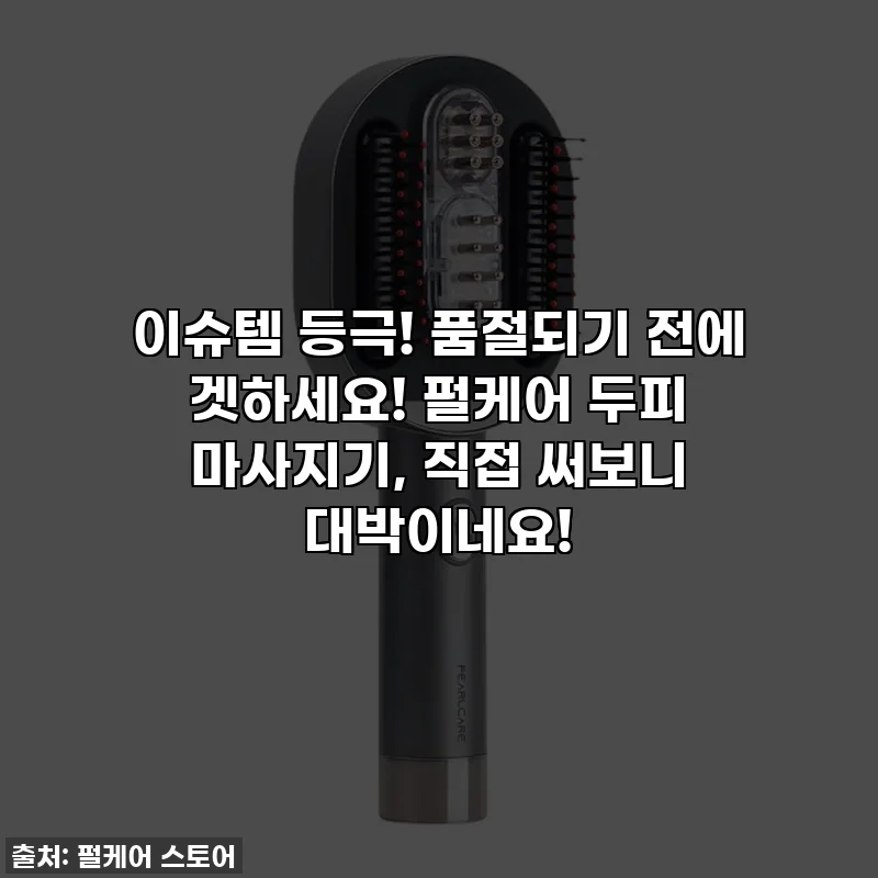 이슈템 등극! 품절되기 전에 겟하세요! 펄케어 두피 마사지기, 직접 써보니 대박이네요!