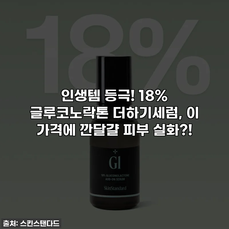 인생템 등극! 18% 글루코노락톤 더하기세럼, 이 가격에 깐달걀 피부 실화?!