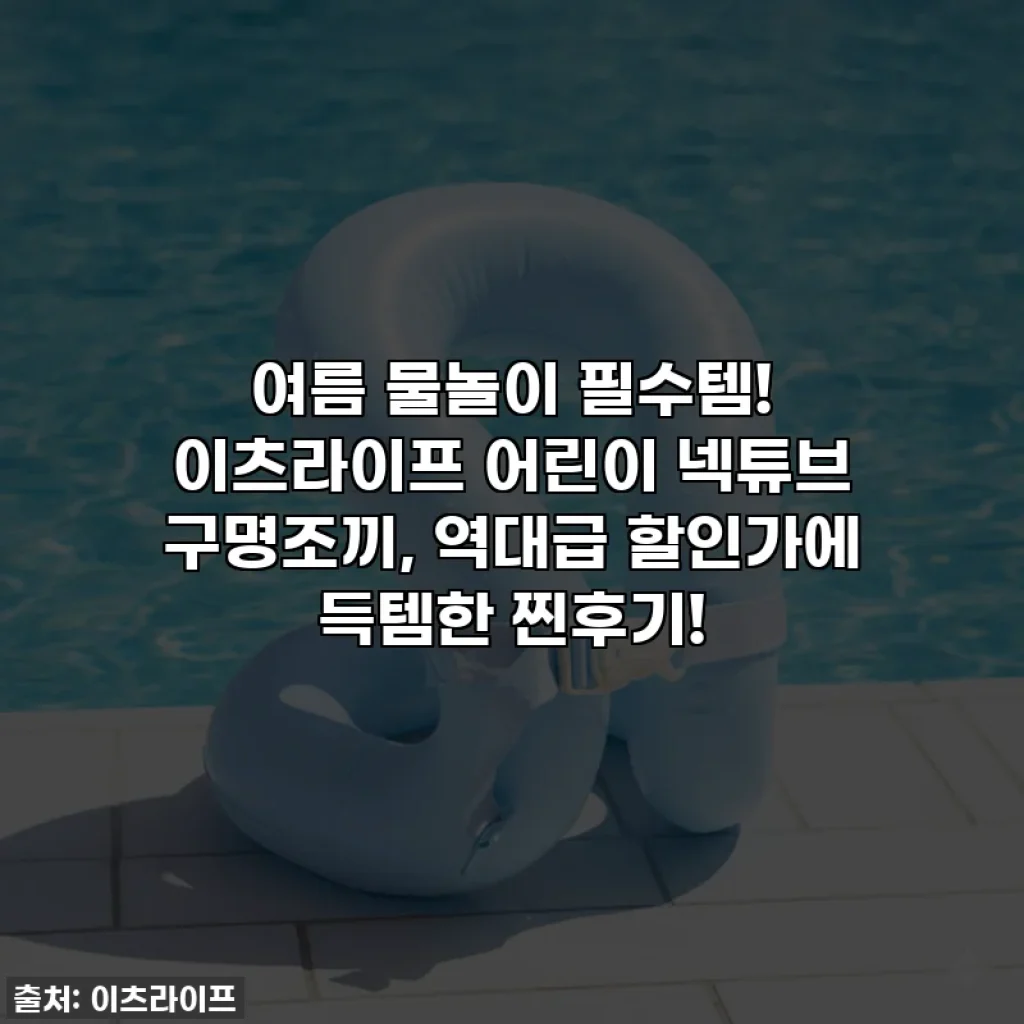 여름 물놀이 필수템! 이츠라이프 어린이 넥튜브 구명조끼, 역대급 할인가에 득템한 찐후기!