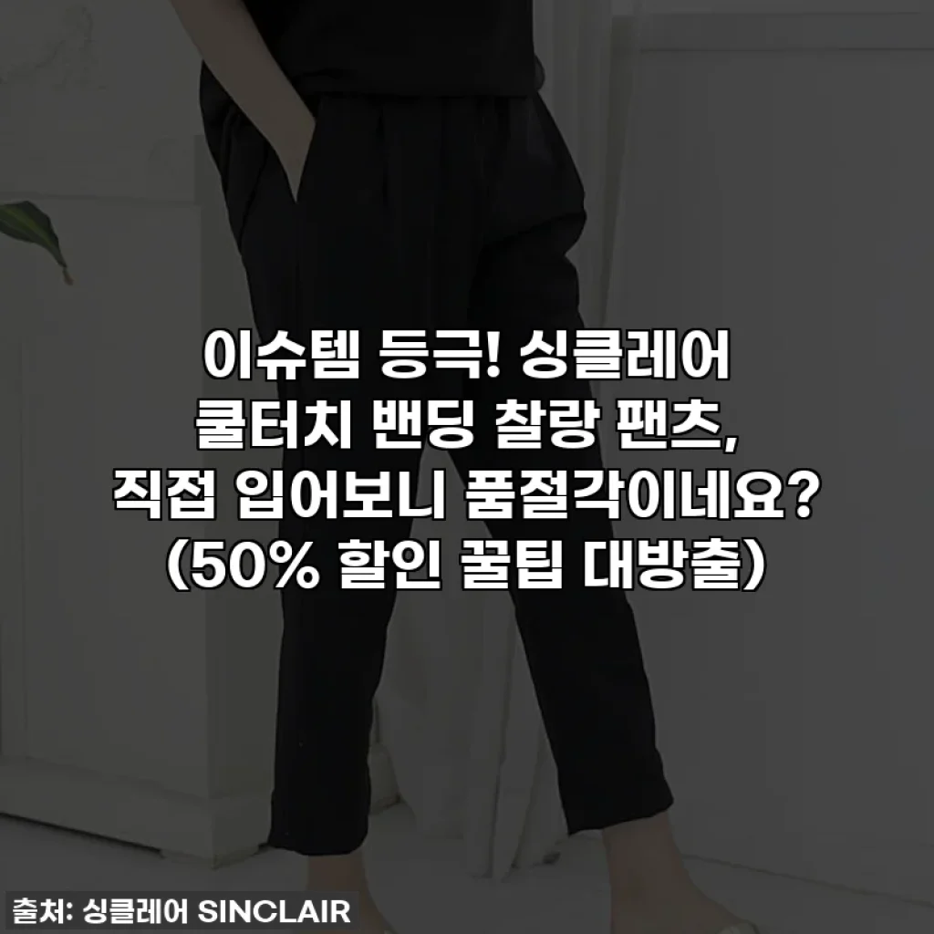 이슈템 등극! 싱클레어 쿨터치 밴딩 찰랑 팬츠, 직접 입어보니 품절각이네요? (50% 할인 꿀팁 대방출)