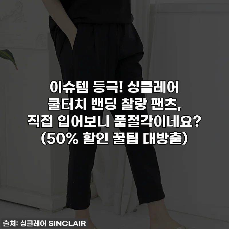 이슈템 등극! 싱클레어 쿨터치 밴딩 찰랑 팬츠, 직접 입어보니 품절각이네요? (50% 할인 꿀팁 대방출)