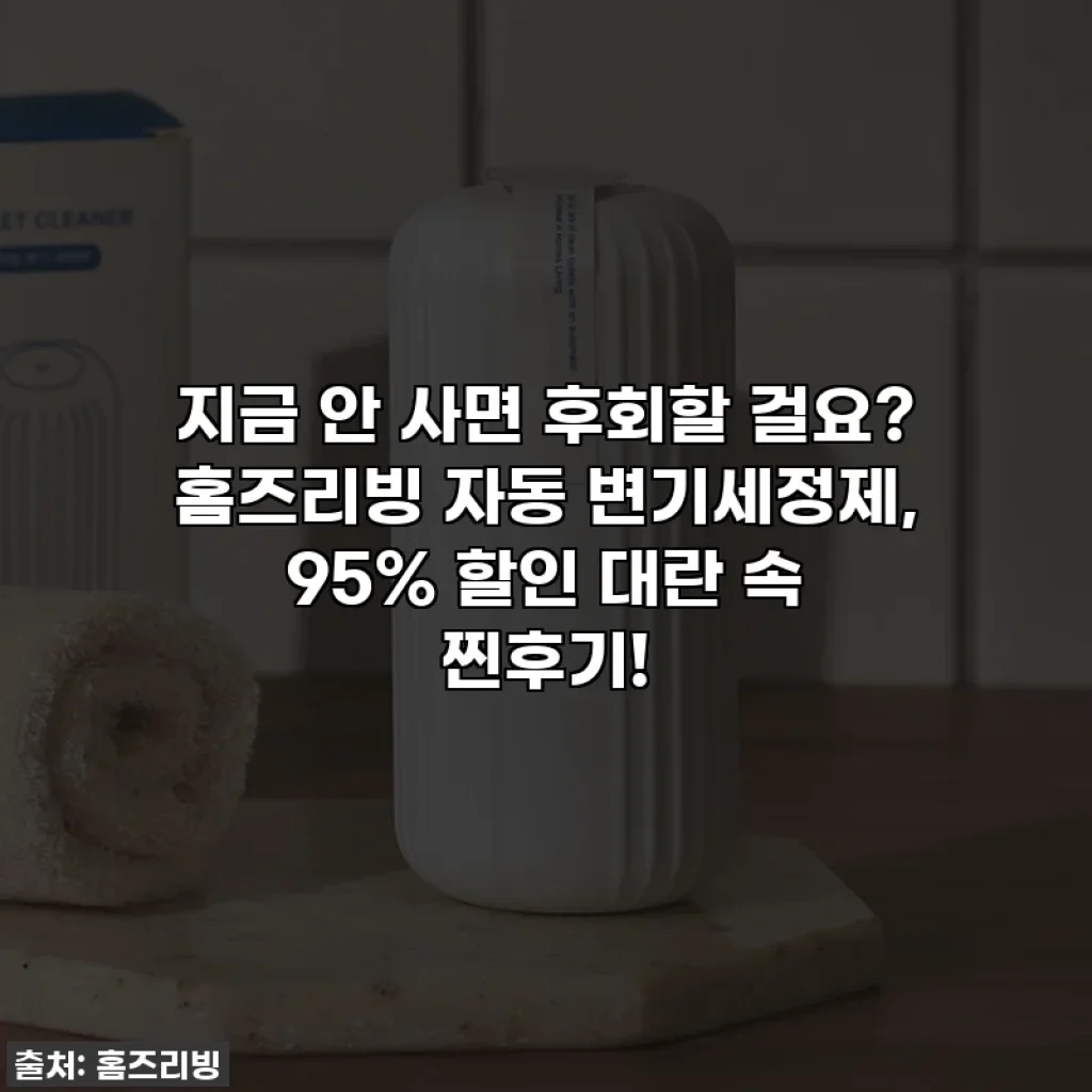 지금 안 사면 후회할 걸요? 홈즈리빙 자동 변기세정제, 95% 할인 대란 속 찐후기!