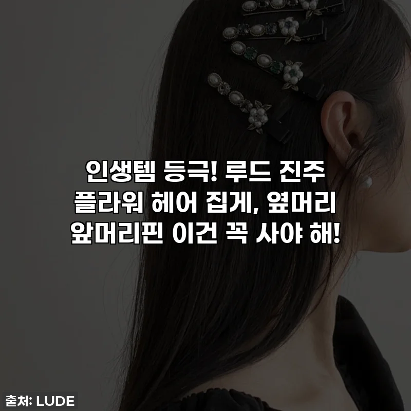 인생템 등극! 루드 진주 플라워 헤어 집게, 옆머리 앞머리핀 이건 꼭 사야 해!