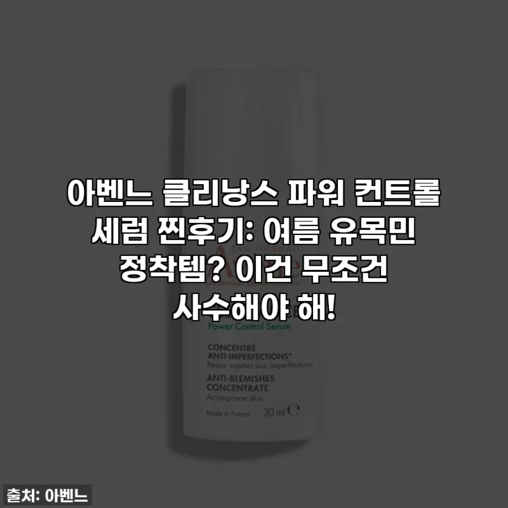 아벤느 클리낭스 파워 컨트롤 세럼 찐후기: 여름 유목민 정착템? 이건 무조건 사수해야 해!
