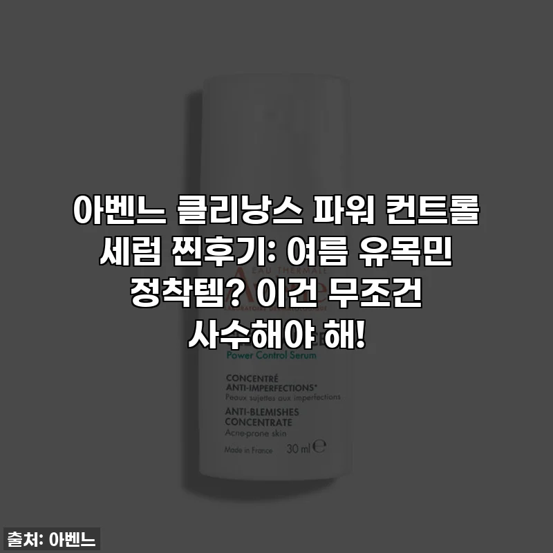 아벤느 클리낭스 파워 컨트롤 세럼 찐후기: 여름 유목민 정착템? 이건 무조건 사수해야 해!