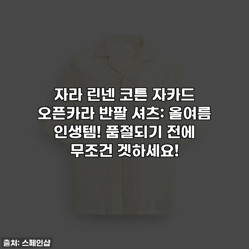 자라 린넨 코튼 자카드 오픈카라 반팔 셔츠: 올여름 인생템! 품절되기 전에 무조건 겟하세요!