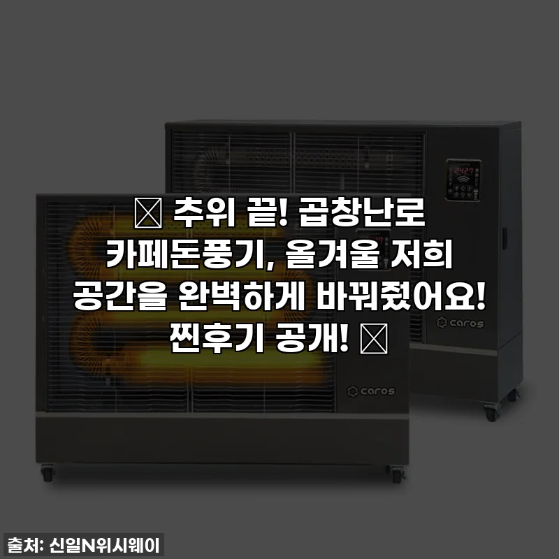 🔥 추위 끝! 곱창난로 카페돈풍기, 올겨울 저희 공간을 완벽하게 바꿔줬어요! 찐후기 공개! 🔥