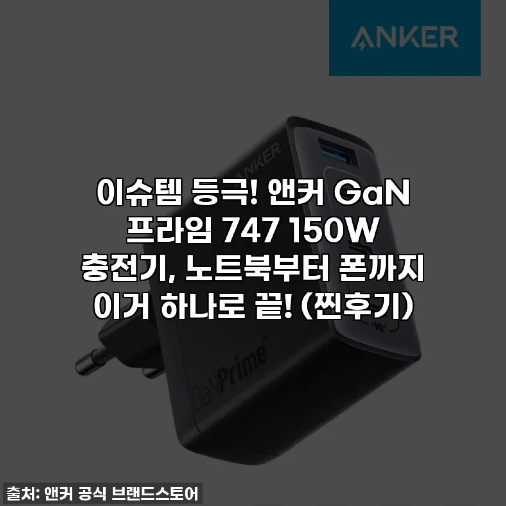 이슈템 등극! 앤커 GaN 프라임 747 150W 충전기, 노트북부터 폰까지 이거 하나로 끝! (찐후기)