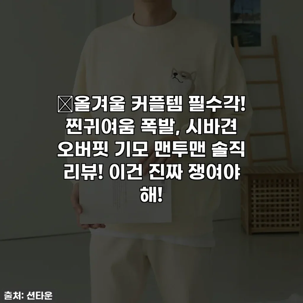 💕올겨울 커플템 필수각! 찐귀여움 폭발, 시바견 오버핏 기모 맨투맨 솔직 리뷰! 이건 진짜 쟁여야 해!