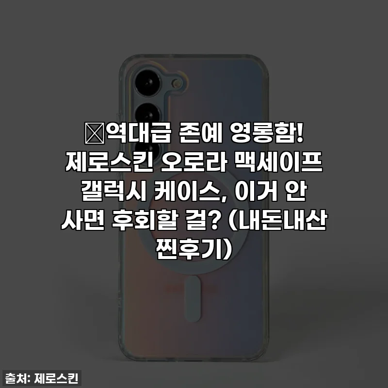 💥역대급 존예 영롱함! 제로스킨 오로라 맥세이프 갤럭시 케이스, 이거 안 사면 후회할 걸? (내돈내산 찐후기)