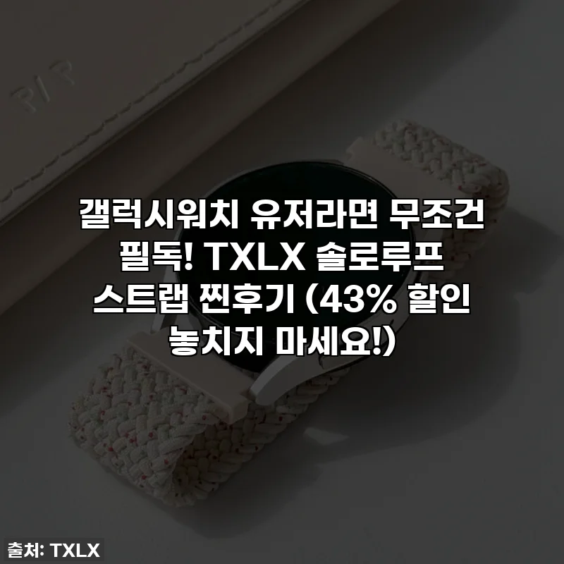 갤럭시워치 유저라면 무조건 필독! TXLX 솔로루프 스트랩 찐후기 (43% 할인 놓치지 마세요!)