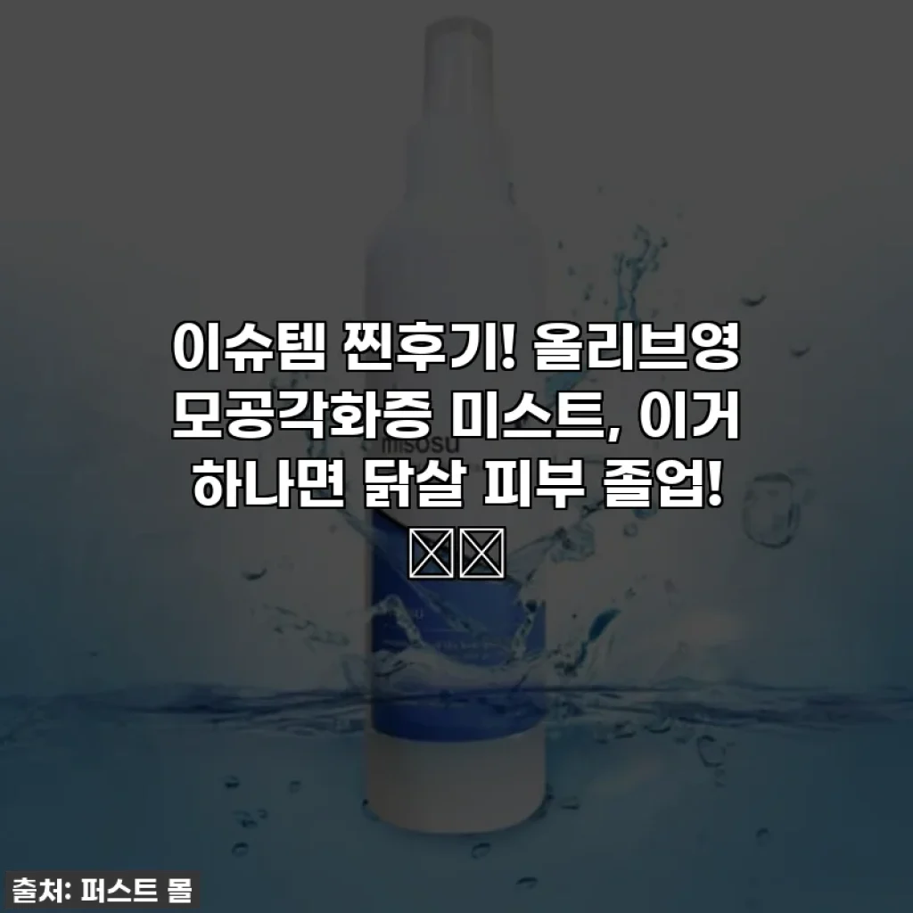 이슈템 찐후기! 올리브영 모공각화증 미스트, 이거 하나면 닭살 피부 졸업! 🕊️