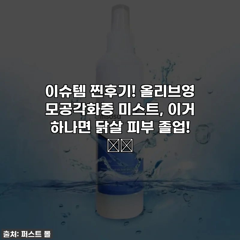 이슈템 찐후기! 올리브영 모공각화증 미스트, 이거 하나면 닭살 피부 졸업! 🕊️