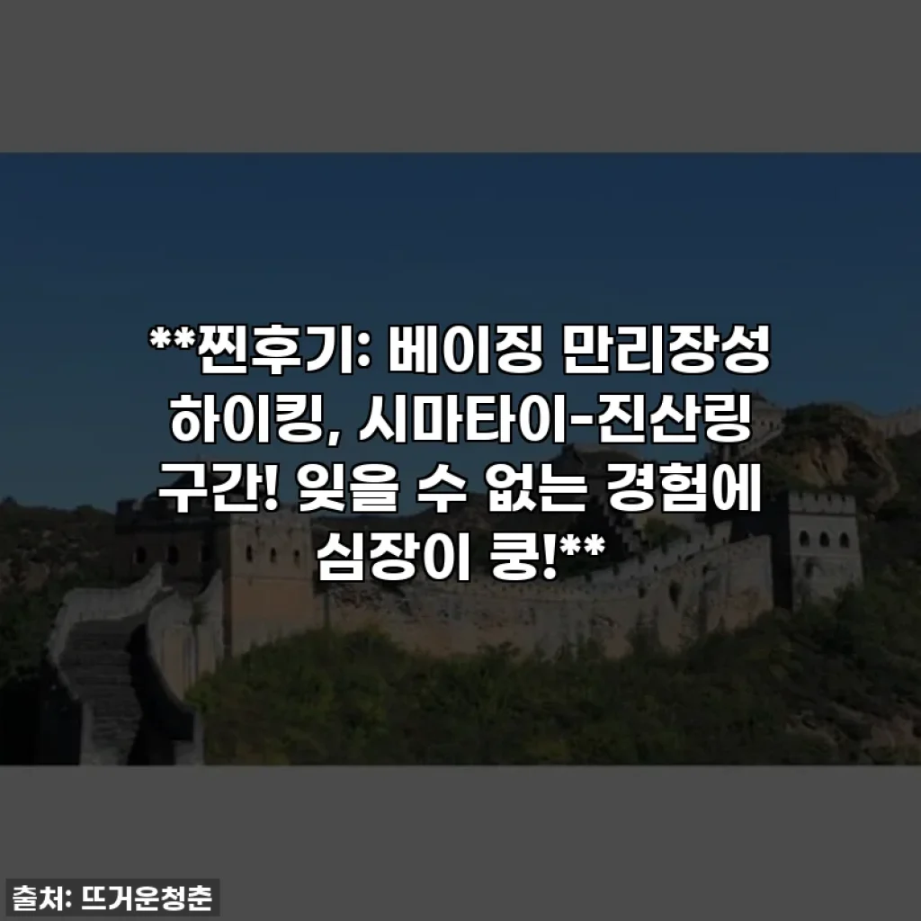 **찐후기: 베이징 만리장성 하이킹, 시마타이-진산링 구간! 잊을 수 없는 경험에 심장이 쿵!**