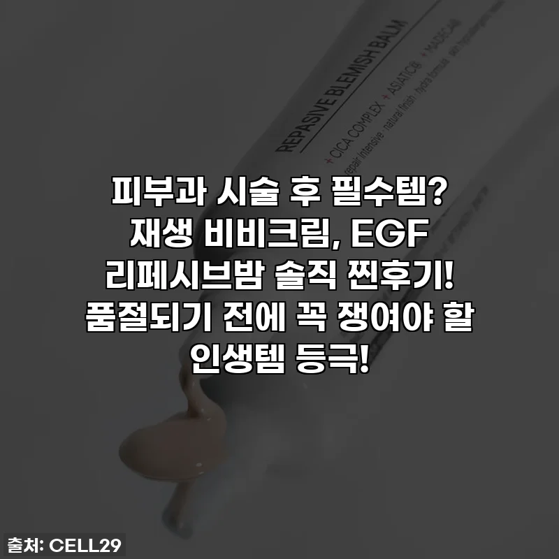 피부과 시술 후 필수템? 재생 비비크림, EGF 리페시브밤 솔직 찐후기! 품절되기 전에 꼭 쟁여야 할 인생템 등극!