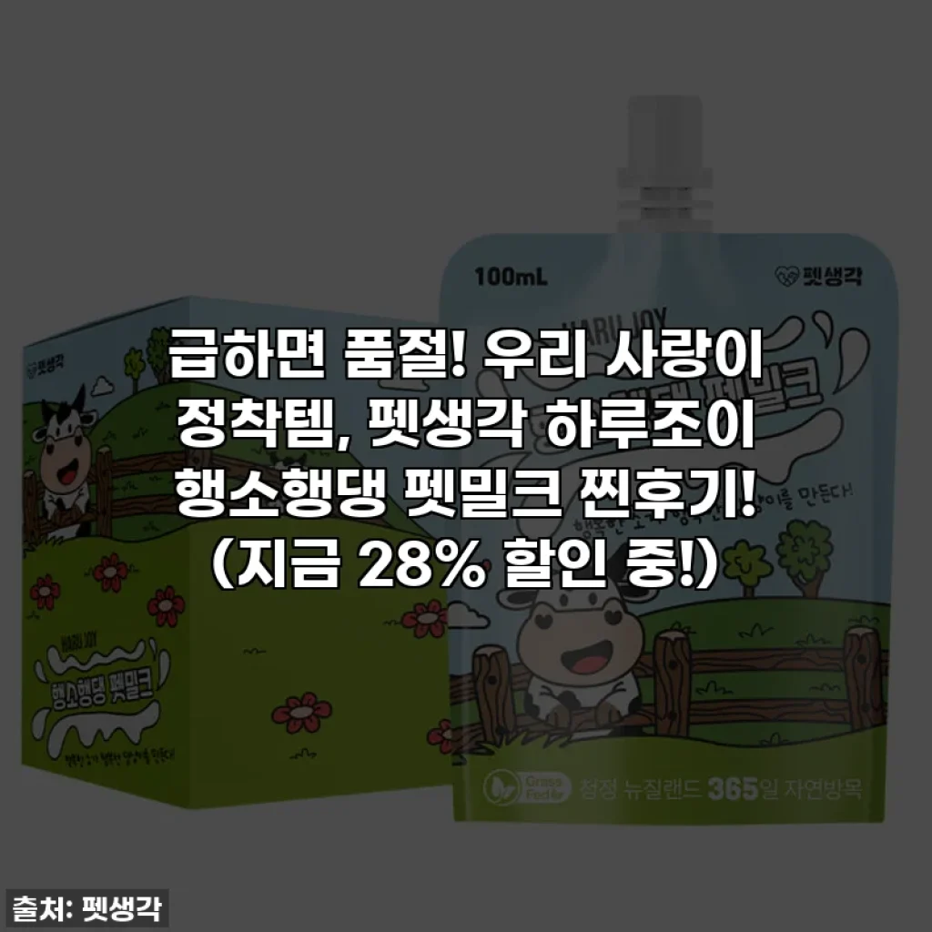 급하면 품절! 우리 사랑이 정착템, 펫생각 하루조이 행소행댕 펫밀크 찐후기! (지금 28% 할인 중!)
