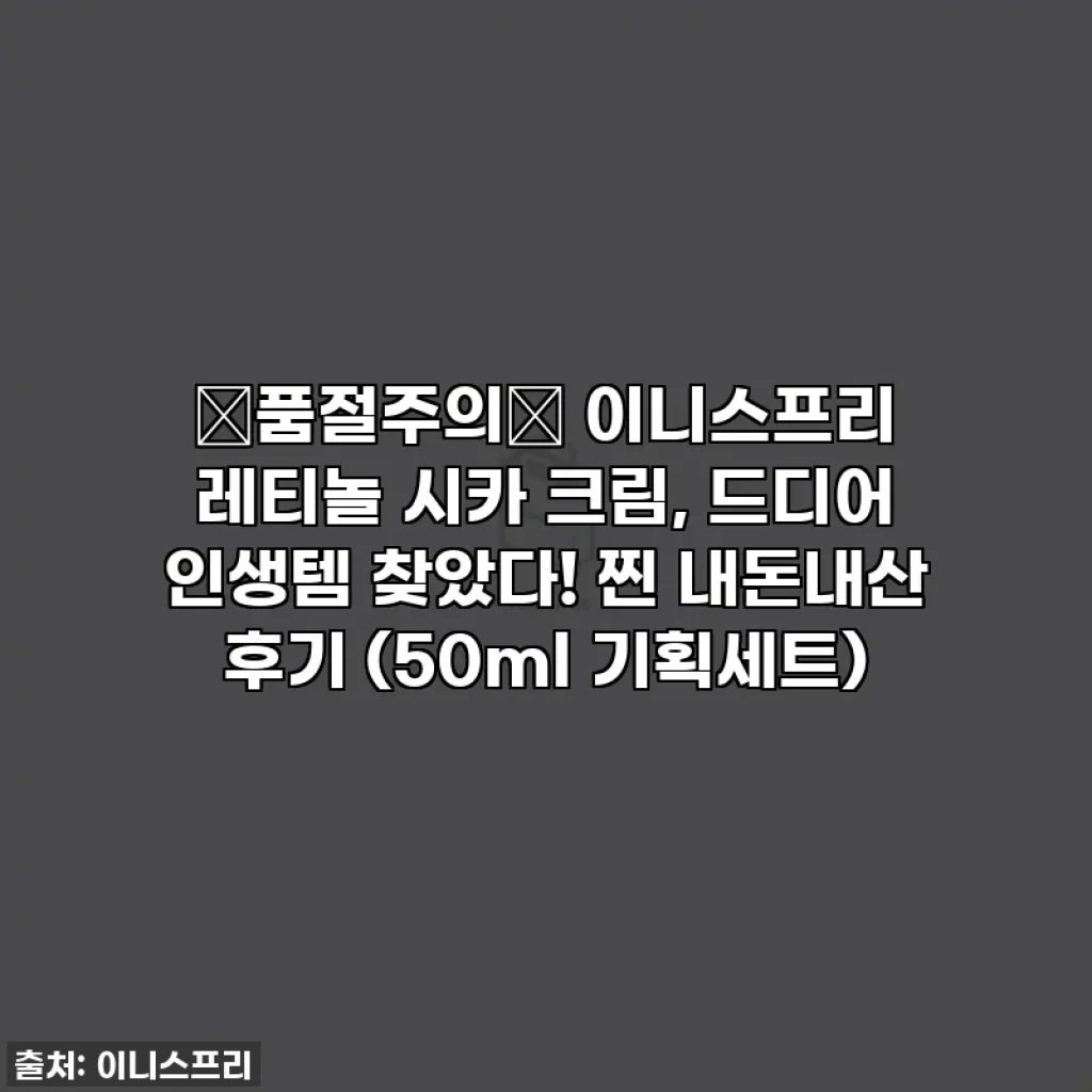 🚨품절주의🚨 이니스프리 레티놀 시카 크림, 드디어 인생템 찾았다! 찐 내돈내산 후기 (50ml 기획세트)