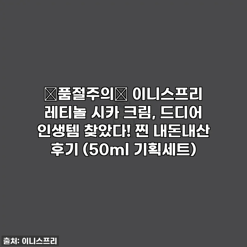 🚨품절주의🚨 이니스프리 레티놀 시카 크림, 드디어 인생템 찾았다! 찐 내돈내산 후기 (50ml 기획세트)