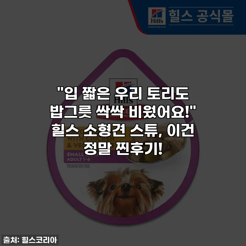 "입 짧은 우리 토리도 밥그릇 싹싹 비웠어요!" 힐스 소형견 스튜, 이건 정말 찐후기!