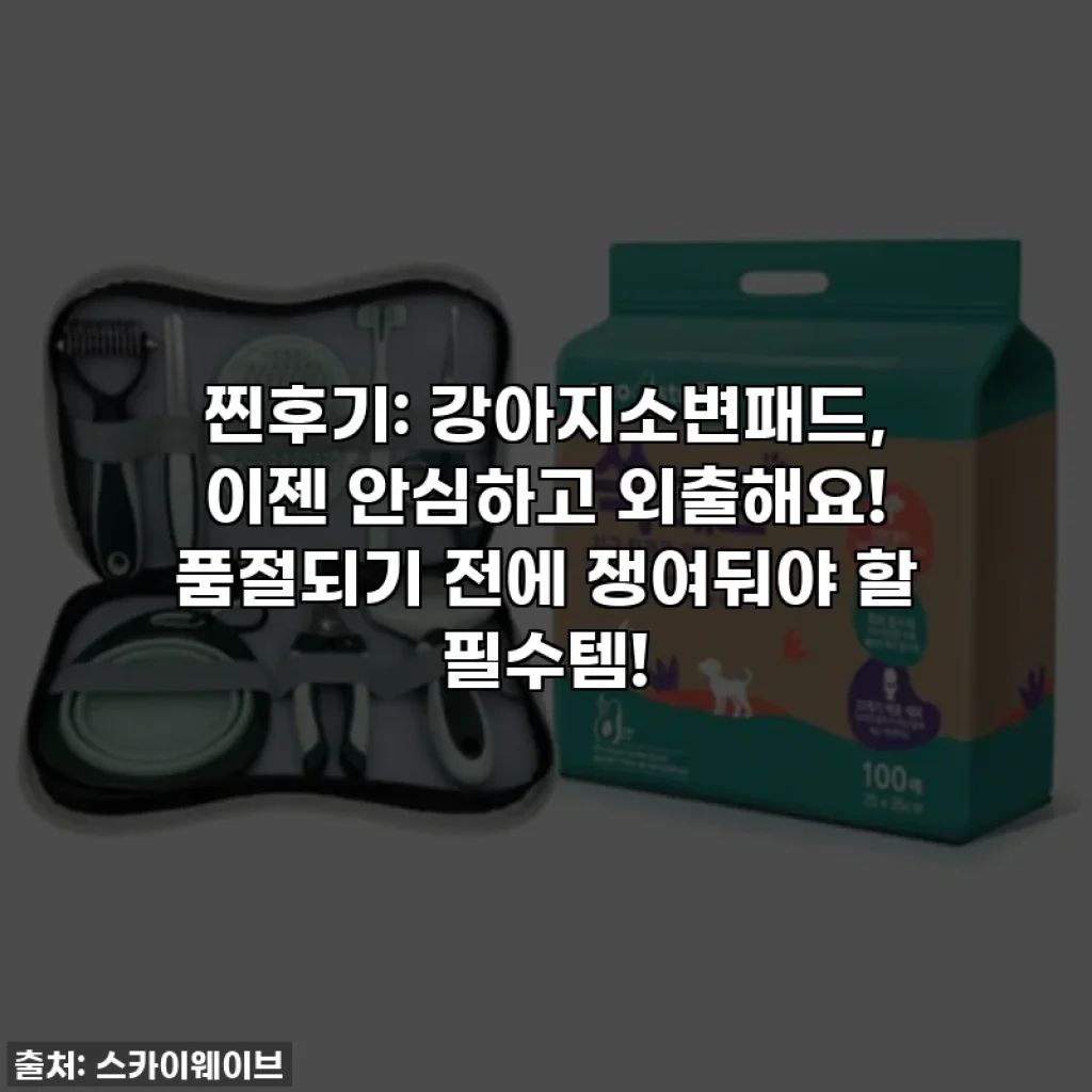 찐후기: 강아지소변패드, 이젠 안심하고 외출해요! 품절되기 전에 쟁여둬야 할 필수템!