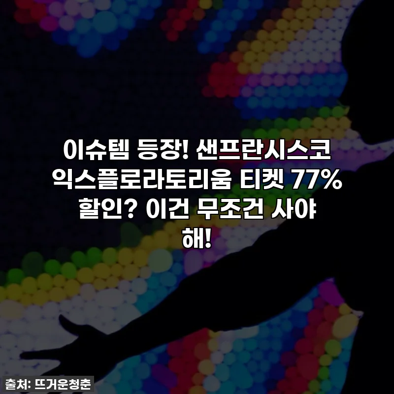 이슈템 등장! 샌프란시스코 익스플로라토리움 티켓 77% 할인? 이건 무조건 사야 해!