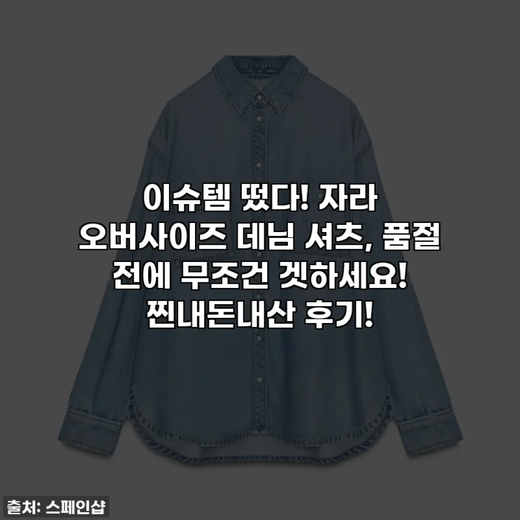 이슈템 떴다! 자라 오버사이즈 데님 셔츠, 품절 전에 무조건 겟하세요! 찐내돈내산 후기!