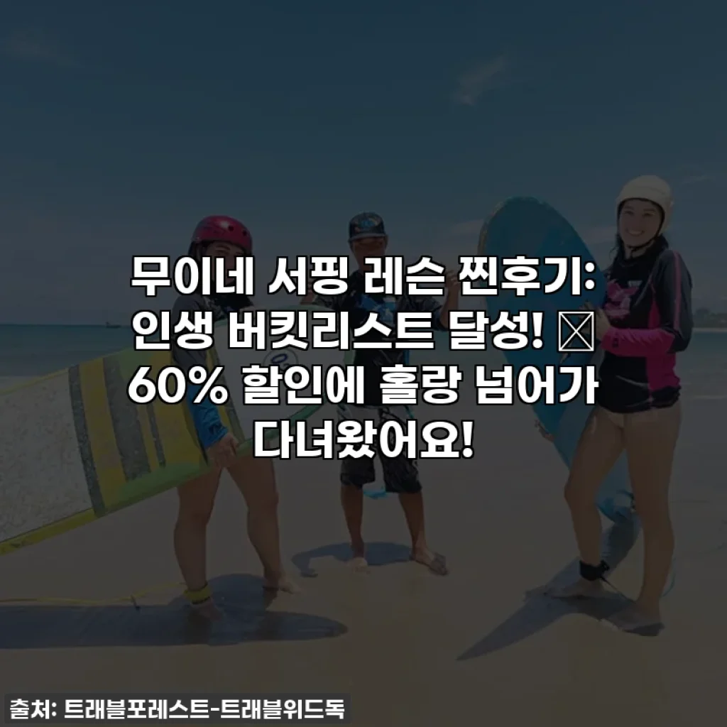무이네 서핑 레슨 찐후기: 인생 버킷리스트 달성! ✨ 60% 할인에 홀랑 넘어가 다녀왔어요!