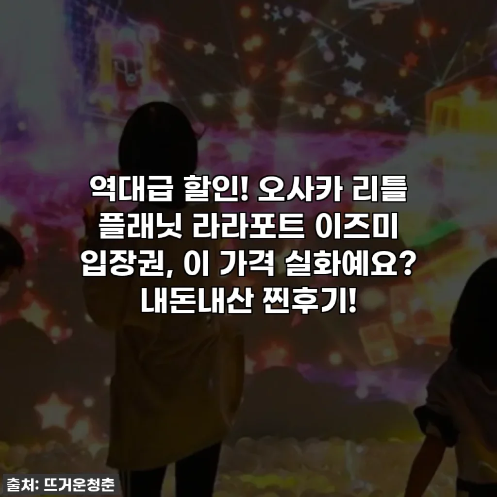 역대급 할인! 오사카 리틀 플래닛 라라포트 이즈미 입장권, 이 가격 실화예요? 내돈내산 찐후기!