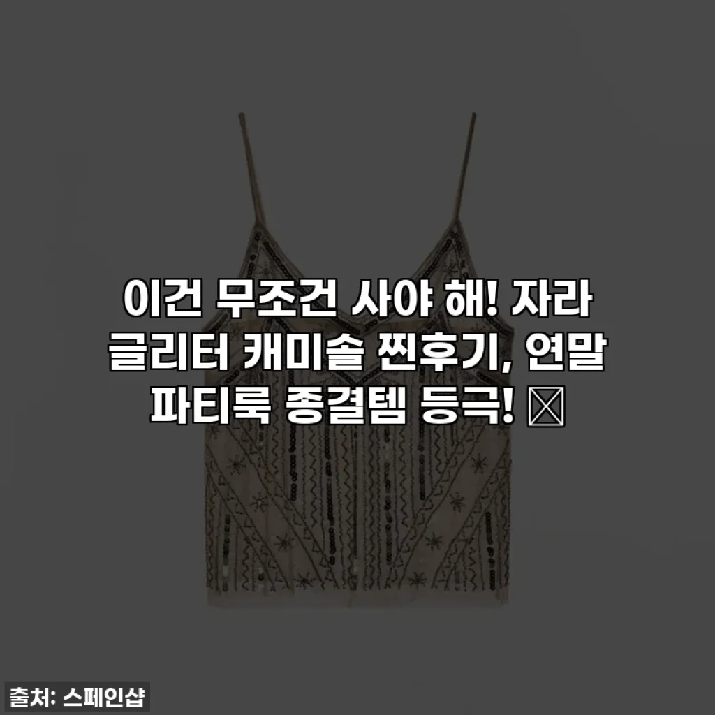 이건 무조건 사야 해! 자라 글리터 캐미솔 찐후기, 연말 파티룩 종결템 등극! ✨